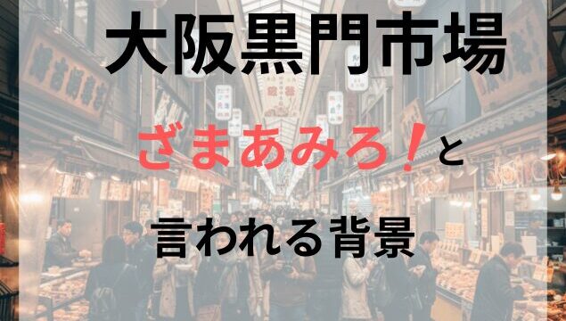 期待してがっかり！大阪黒門市場が「ざまあみろ」と言われる背景と今